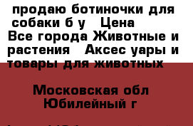 продаю ботиночки для собаки б/у › Цена ­ 600 - Все города Животные и растения » Аксесcуары и товары для животных   . Московская обл.,Юбилейный г.